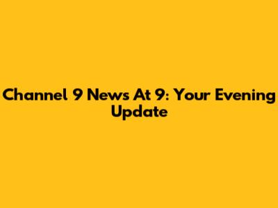 Channel 9 News At 9: Your Evening Update