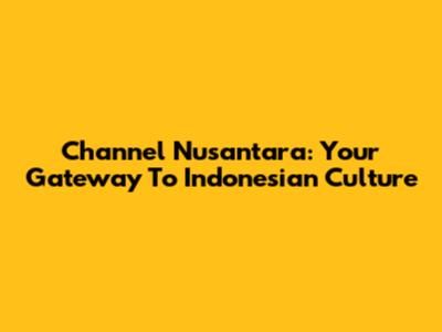 Channel Nusantara: Your Gateway To Indonesian Culture