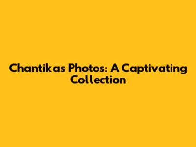 Chantika's Photos: A Captivating Collection
