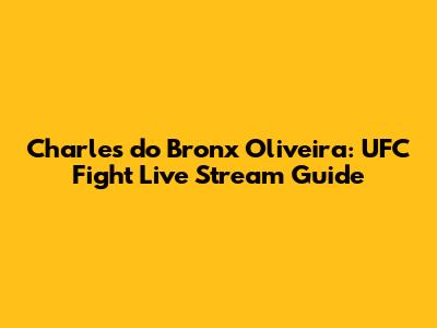 Charles 'do Bronx' Oliveira: UFC Fight Live Stream Guide
