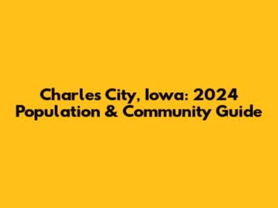 Charles City, Iowa: 2024 Population & Community Guide