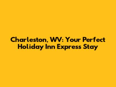 Charleston, WV: Your Perfect Holiday Inn Express Stay