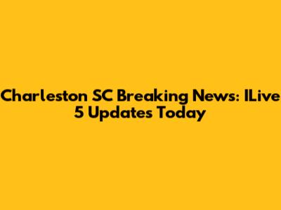 Charleston SC Breaking News: ILive 5 Updates Today