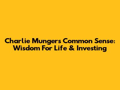 Charlie Munger's Common Sense: Wisdom For Life & Investing