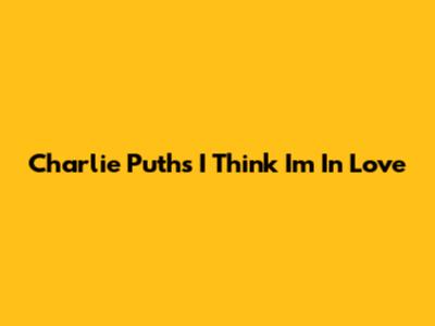 Charlie Puth's "I Think I'm In Love"