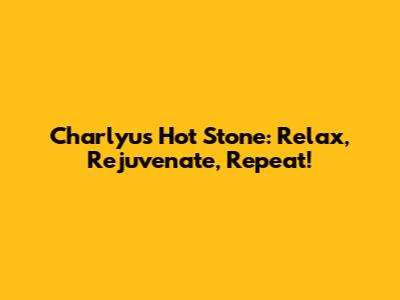 Charlyu's Hot Stone: Relax, Rejuvenate, Repeat!