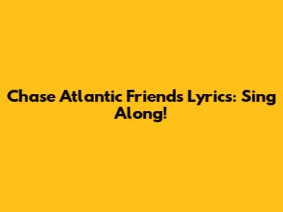 Chase Atlantic Friends Lyrics: Sing Along!