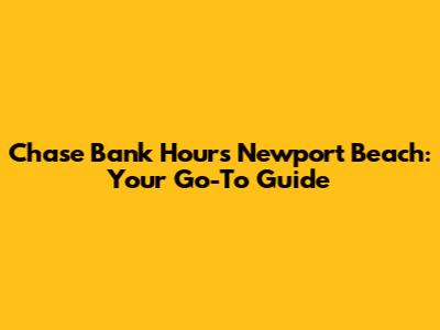 Chase Bank Hours Newport Beach: Your Go-To Guide