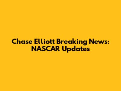 Chase Elliott Breaking News: NASCAR Updates
