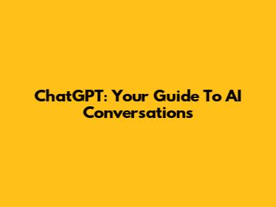 ChatGPT: Your Guide To AI Conversations