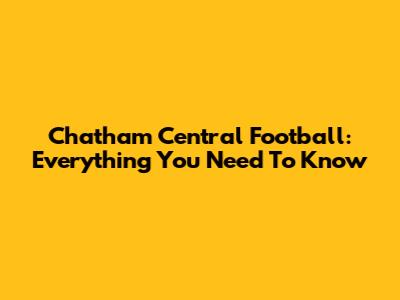 Chatham Central Football: Everything You Need To Know
