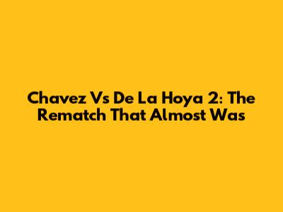 Chavez Vs De La Hoya 2: The Rematch That Almost Was