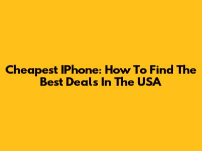 Cheapest IPhone: How To Find The Best Deals In The USA