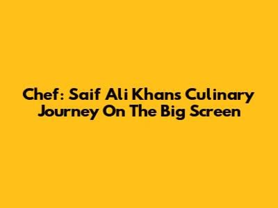 Chef: Saif Ali Khan's Culinary Journey On The Big Screen