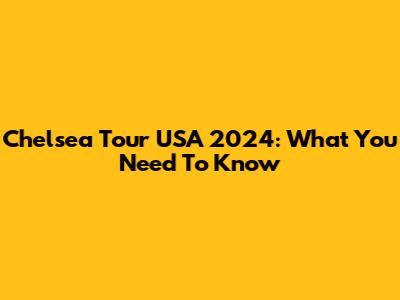 Chelsea Tour USA 2024: What You Need To Know