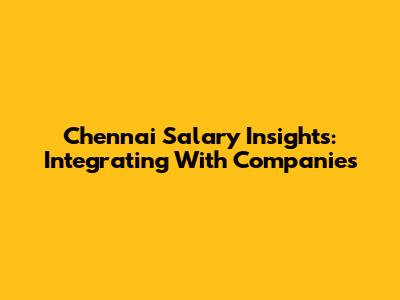 Chennai Salary Insights: Integrating With Companies