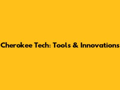 Cherokee Tech: Tools & Innovations