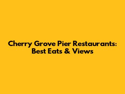 Cherry Grove Pier Restaurants: Best Eats & Views
