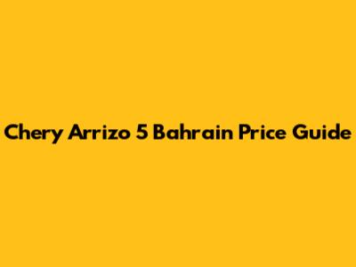 Chery Arrizo 5 Bahrain Price Guide