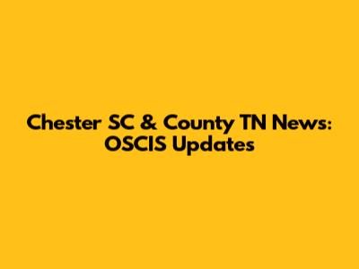Chester SC & County TN News: OSCIS Updates