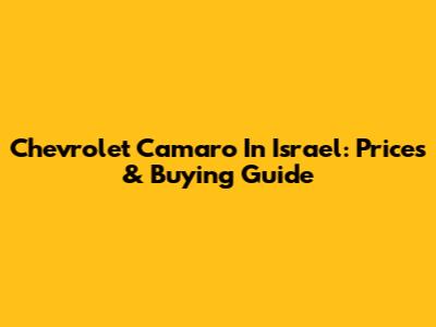 Chevrolet Camaro In Israel: Prices & Buying Guide