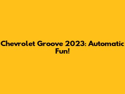 Chevrolet Groove 2023: Automatic Fun!