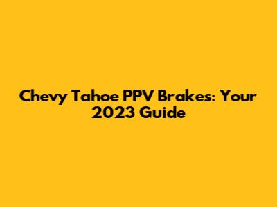 Chevy Tahoe PPV Brakes: Your 2023 Guide