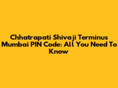 Chhatrapati Shivaji Terminus Mumbai PIN Code: All You Need To Know