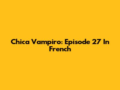Chica Vampiro: Episode 27 In French