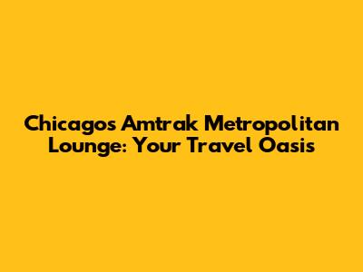 Chicago's Amtrak Metropolitan Lounge: Your Travel Oasis