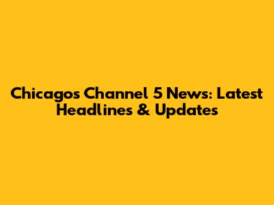 Chicago's Channel 5 News: Latest Headlines & Updates