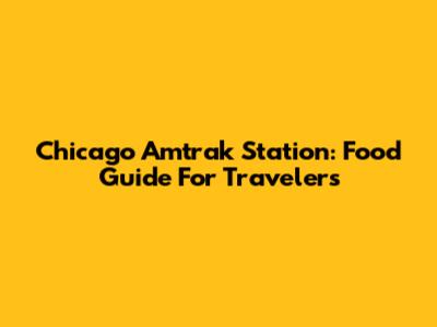 Chicago Amtrak Station: Food Guide For Travelers