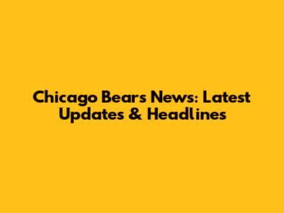 Chicago Bears News: Latest Updates & Headlines