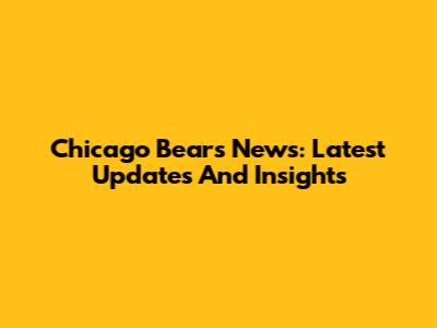 Chicago Bears News: Latest Updates And Insights