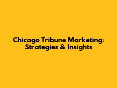 Chicago Tribune Marketing: Strategies & Insights