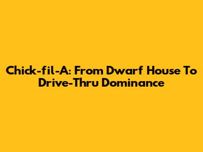 Chick-fil-A: From Dwarf House To Drive-Thru Dominance