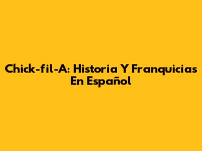 Chick-fil-A: Historia Y Franquicias En Español