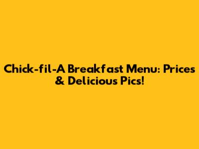 Chick-fil-A Breakfast Menu: Prices & Delicious Pics!