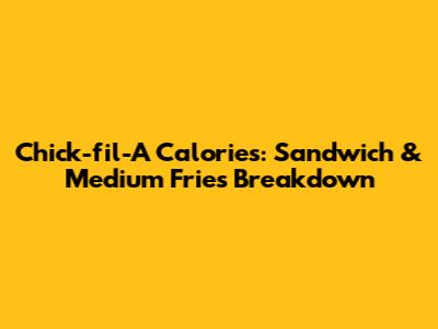 Chick-fil-A Calories: Sandwich & Medium Fries Breakdown