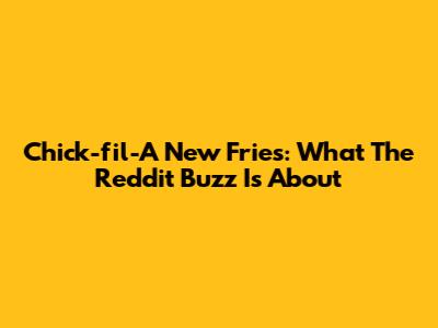 Chick-fil-A New Fries: What The Reddit Buzz Is About