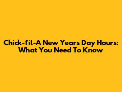 Chick-fil-A New Year's Day Hours: What You Need To Know