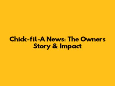 Chick-fil-A News: The Owner's Story & Impact