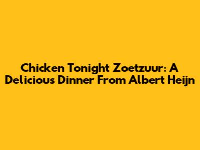 Chicken Tonight Zoetzuur: A Delicious Dinner From Albert Heijn