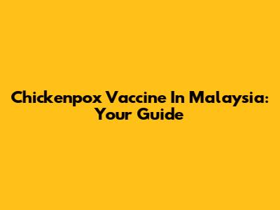 Chickenpox Vaccine In Malaysia: Your Guide
