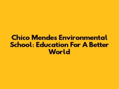 Chico Mendes Environmental School: Education For A Better World