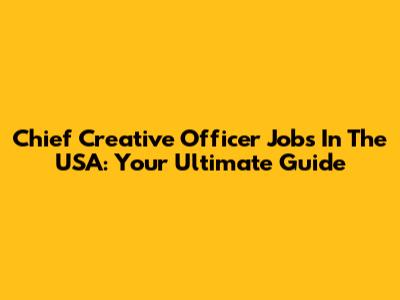Chief Creative Officer Jobs In The USA: Your Ultimate Guide