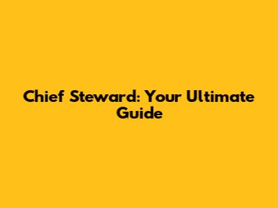Chief Steward: Your Ultimate Guide