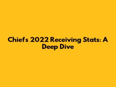 Chiefs' 2022 Receiving Stats: A Deep Dive