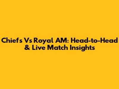 Chiefs Vs Royal AM: Head-to-Head & Live Match Insights