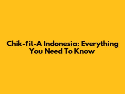 Chik-fil-A Indonesia: Everything You Need To Know